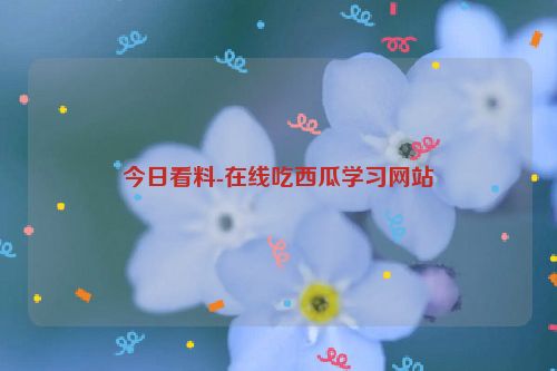 今日看料-在线吃西瓜学习网站